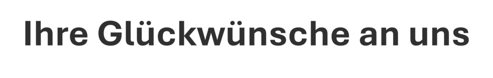 Ihre Glückwünsche an uns