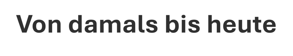 Von damals bis heute